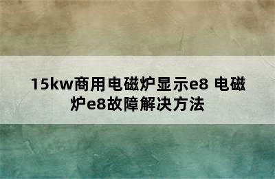 15kw商用电磁炉显示e8 电磁炉e8故障解决方法